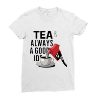 Tea Is Always A Good Idea Ladies Fitted T-shirt | Artistshot