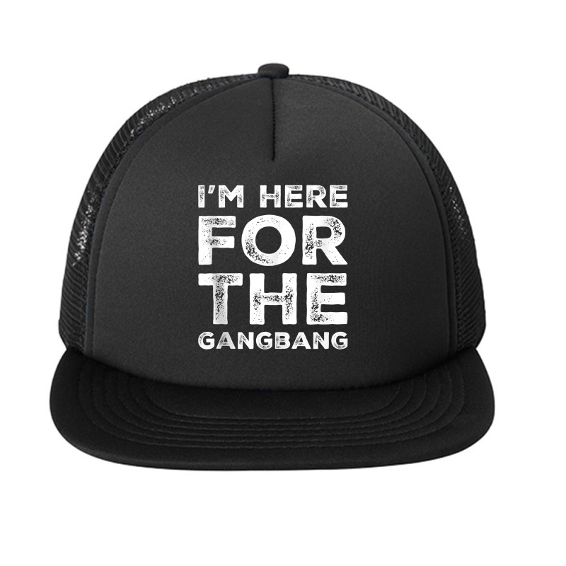 I'm Here For The Gangbang Dirty Sarcastic Sex Saying Tank Top Foam Snapback Hat | Artistshot