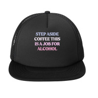 Funny Step Aside Coffee This Is A Job For Alcohol Sarcastic T Shirt Foam Snapback Hat | Artistshot