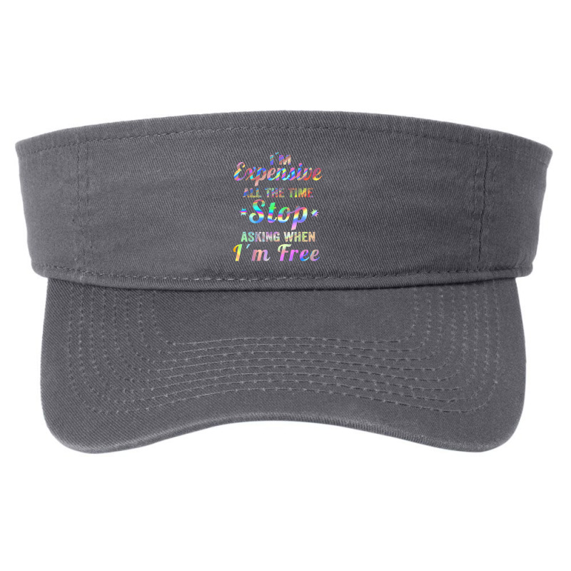 I'm Expensive All The Time Stop Asking When Im Free Apparel T Shirt Fashion Visor | Artistshot