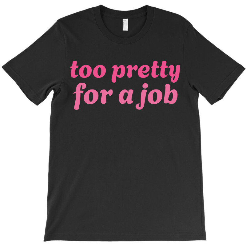 Too Pretty For A Job T-shirt | Artistshot