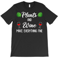 Plant Lover T  Shirt Plants And Wine Make Everything Fine T  Shirt T-shirt | Artistshot