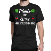 Plant Lover T  Shirt Plants And Wine Make Everything Fine T  Shirt Classic T-shirt | Artistshot