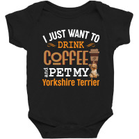 I Just Want To Drink Coffee And Pet My Yorkshire Terrier Baby Bodysuit | Artistshot