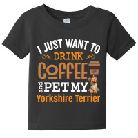 I Just Want To Drink Coffee And Pet My Yorkshire Terrier Baby Tee | Artistshot