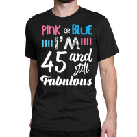 Pink Or Blue I'm 45 And Still Fabulous Birthday Classic T-shirt | Artistshot