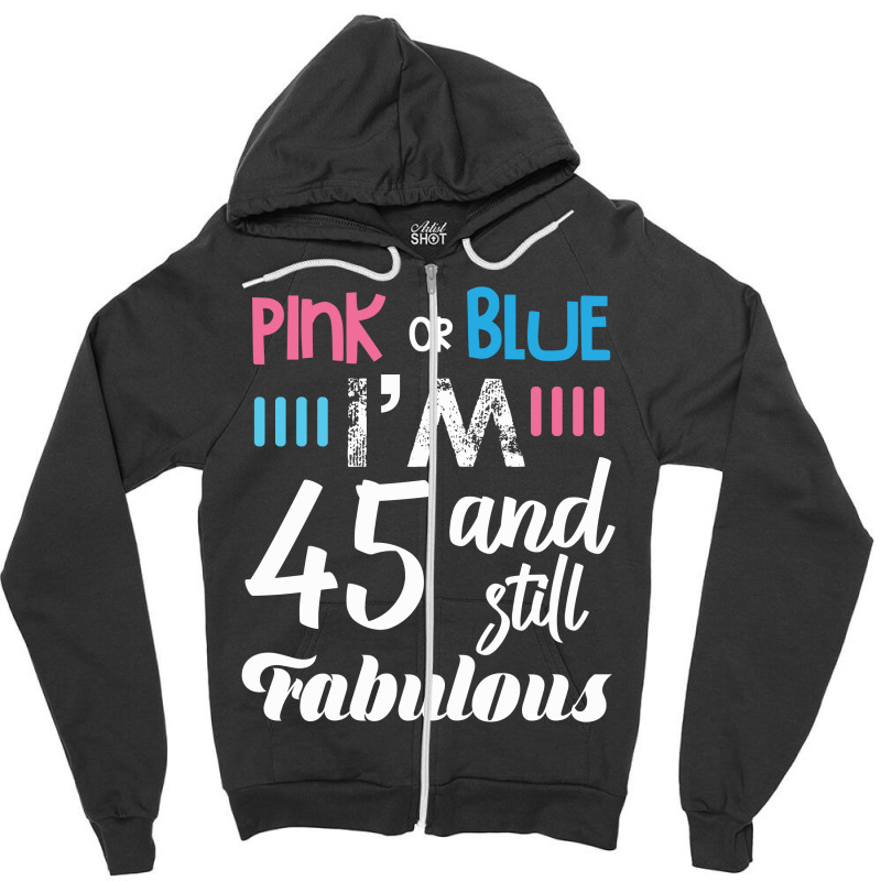 Pink Or Blue I'm 45 And Still Fabulous Birthday Zipper Hoodie by cogentprint | Artistshot