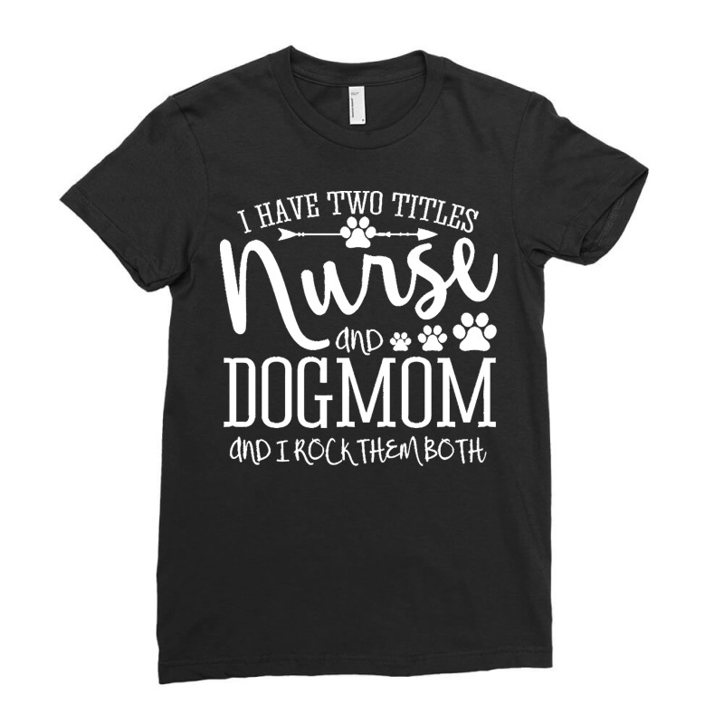 Nurse Gift Idea T  Shirt I've Two Titles Nurse And Dogmom Gift T  Shir Ladies Fitted T-Shirt by jayda84288 | Artistshot