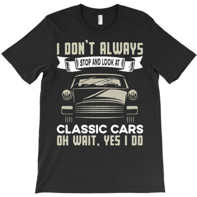 Classic Cars Lovers T  Shirt I Don't Always Stop And Look At Classic C T-shirt Designed By Agealthough