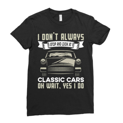 Classic Cars Lovers T  Shirt I Don't Always Stop And Look At Classic C Ladies Fitted T-shirt Designed By Agealthough
