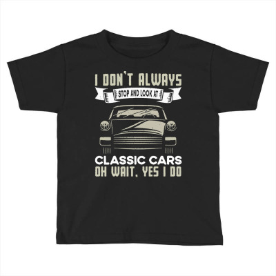 Classic Cars Lovers T  Shirt I Don't Always Stop And Look At Classic C Toddler T-shirt Designed By Agealthough