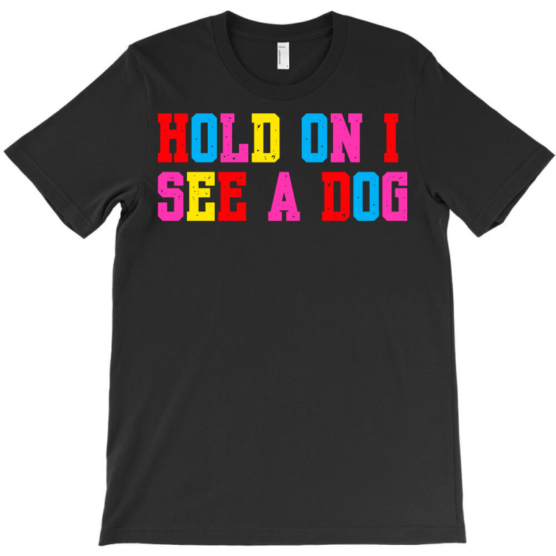 Hold On I See A Dog T-shirt | Artistshot