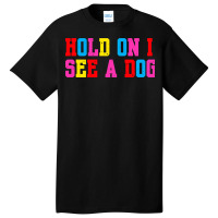 Hold On I See A Dog Basic T-shirt | Artistshot