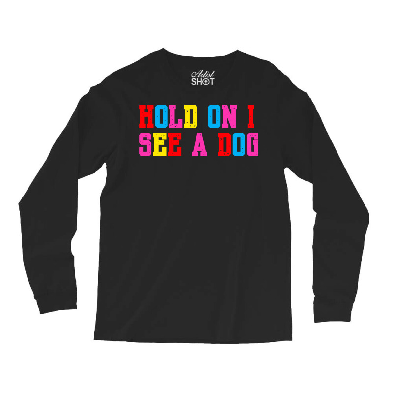 Hold On I See A Dog Long Sleeve Shirts | Artistshot