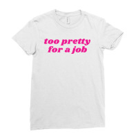 Too Pretty For A Job Ladies Fitted T-shirt | Artistshot