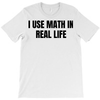 I Use Math In Real Life T-shirt | Artistshot