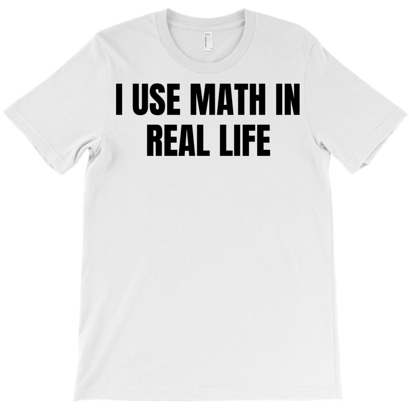 I Use Math In Real Life T-shirt | Artistshot