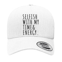 Selfish With My Time And Energy Yupoong Trucker Cap | Artistshot