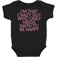 I'm That Crazy Guy Who Only Needs Math To Be Happy Baby Bodysuit | Artistshot