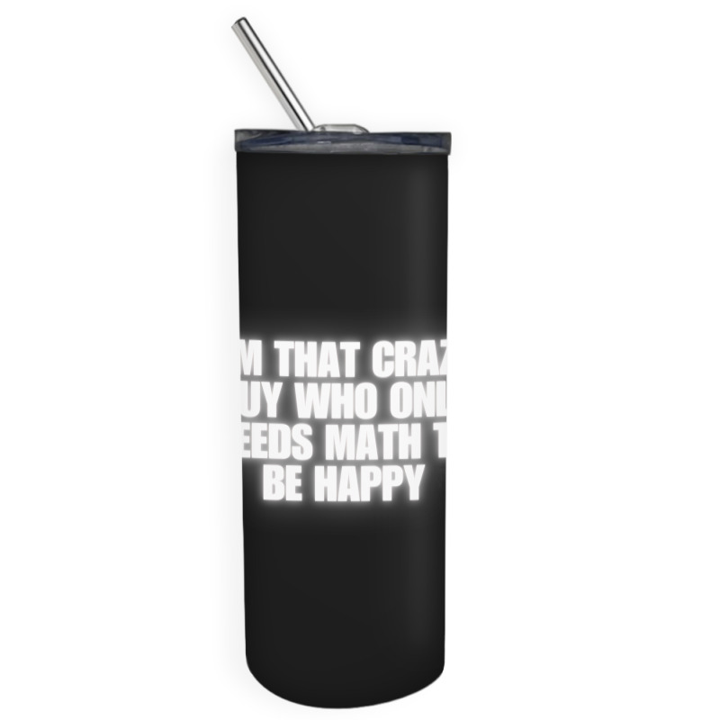 I'm That Crazy Guy Who Only Needs Math To Be Happy Skinny Tumbler | Artistshot