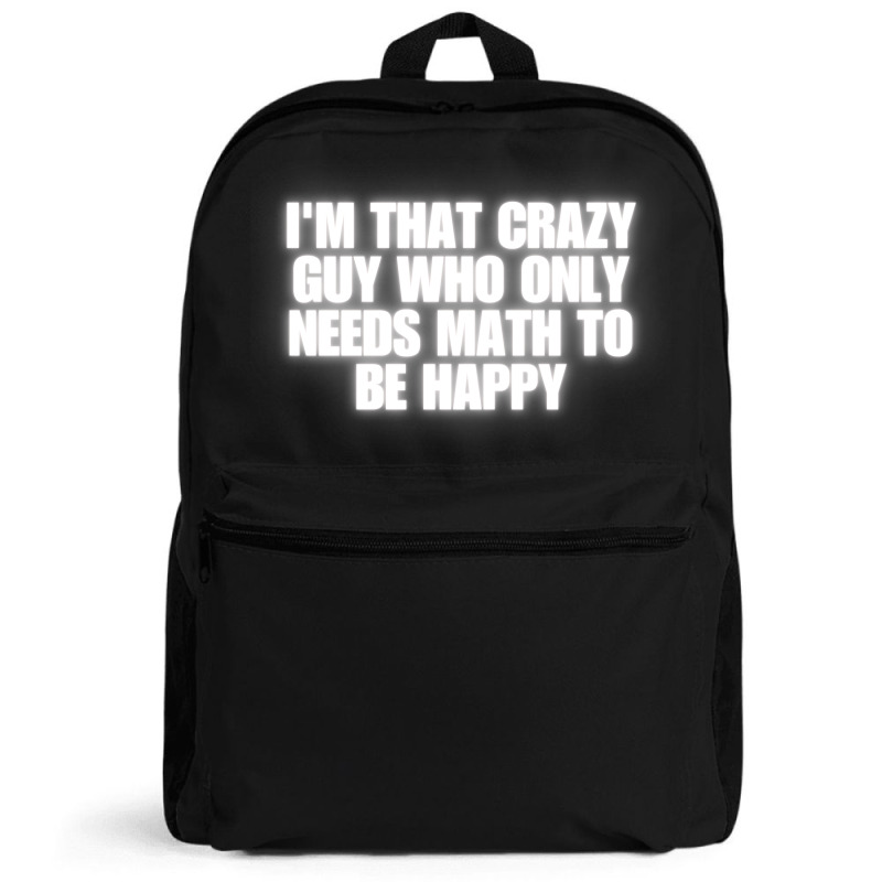 I'm That Crazy Guy Who Only Needs Math To Be Happy Backpack | Artistshot