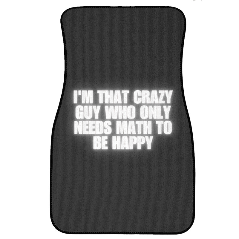 I'm That Crazy Guy Who Only Needs Math To Be Happy Front Car Mat | Artistshot