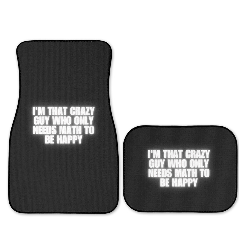 I'm That Crazy Guy Who Only Needs Math To Be Happy Full Set Car Mats | Artistshot