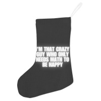 I'm That Crazy Guy Who Only Needs Math To Be Happy Holiday Stocking | Artistshot