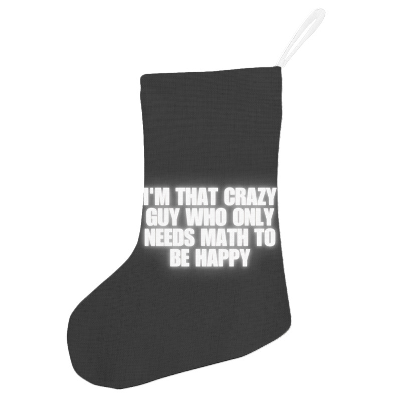 I'm That Crazy Guy Who Only Needs Math To Be Happy Holiday Stocking | Artistshot