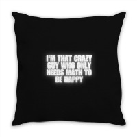 I'm That Crazy Guy Who Only Needs Math To Be Happy Throw Pillow | Artistshot