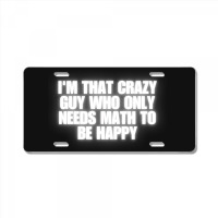 I'm That Crazy Guy Who Only Needs Math To Be Happy License Plate | Artistshot