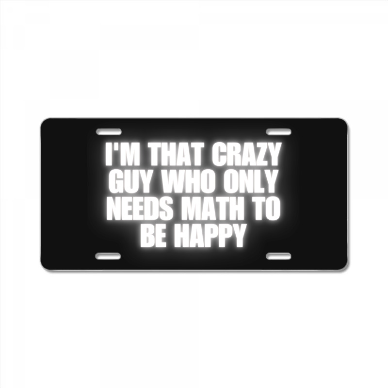 I'm That Crazy Guy Who Only Needs Math To Be Happy License Plate | Artistshot