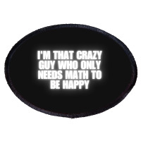 I'm That Crazy Guy Who Only Needs Math To Be Happy Oval Patch | Artistshot