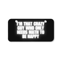 I'm That Crazy Guy Who Only Needs Math To Be Happy Bicycle License Plate | Artistshot