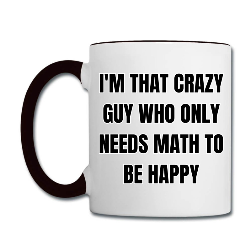 I'm That Crazy Guy Who Only Needs Math To Be Happy Coffee Mug | Artistshot