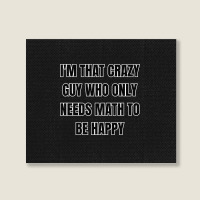 I'm That Crazy Guy Who Only Needs Math To Be Happy Landscape Canvas Print | Artistshot