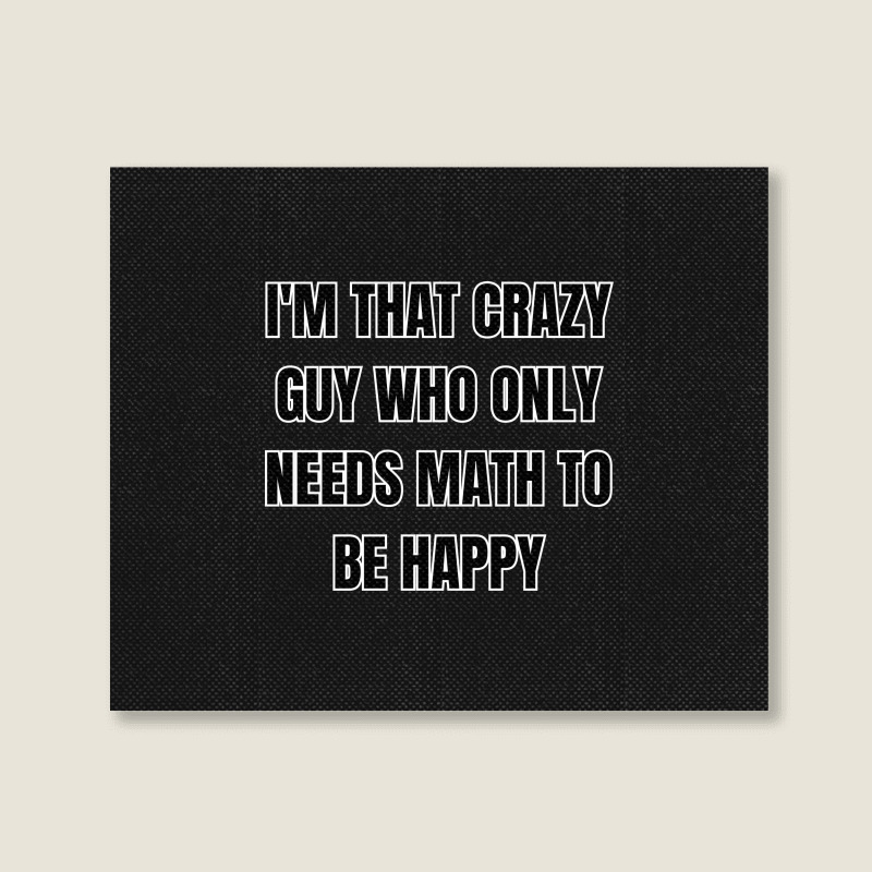 I'm That Crazy Guy Who Only Needs Math To Be Happy Landscape Canvas Print | Artistshot