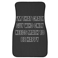 I'm That Crazy Guy Who Only Needs Math To Be Happy Front Car Mat | Artistshot