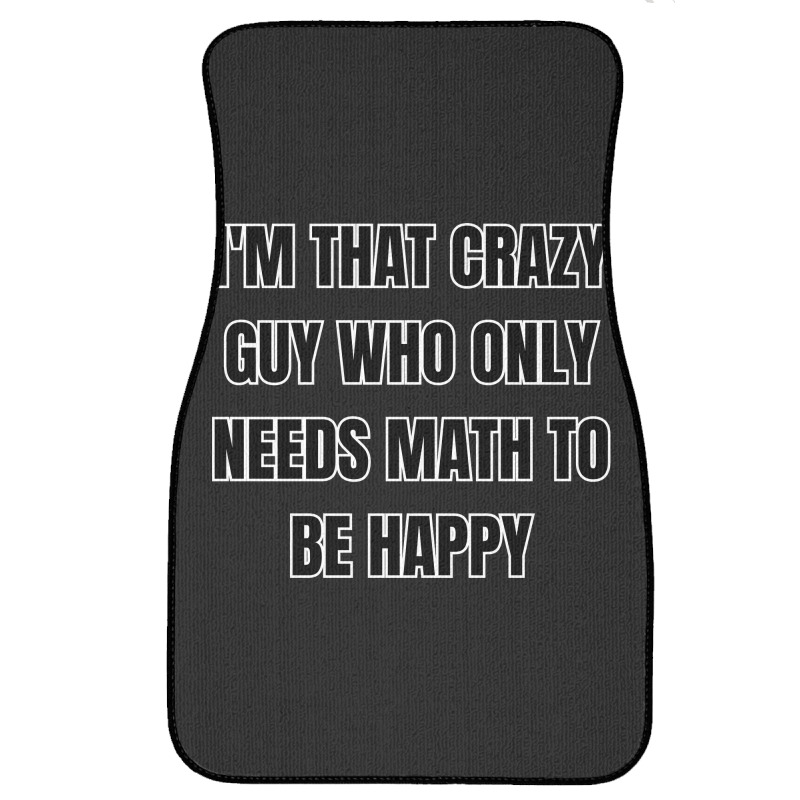 I'm That Crazy Guy Who Only Needs Math To Be Happy Front Car Mat | Artistshot