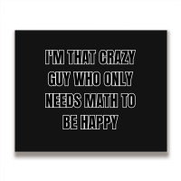 I'm That Crazy Guy Who Only Needs Math To Be Happy Metal Print Horizontal | Artistshot