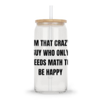 I'm That Crazy Guy Who Only Needs Math To Be Happy Glass Tumbler | Artistshot