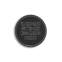 I'm That Crazy Guy Who Only Needs Math To Be Happy Round Leatherette Patch | Artistshot