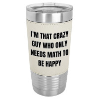 I'm That Crazy Guy Who Only Needs Math To Be Happy Leatherette Tumbler | Artistshot