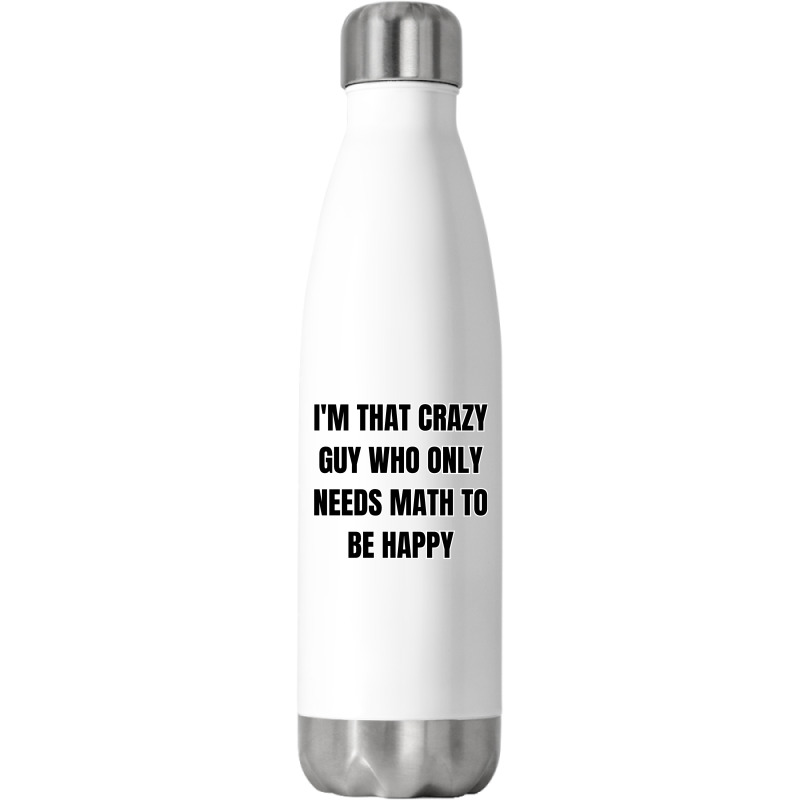 I'm That Crazy Guy Who Only Needs Math To Be Happy Stainless Steel Water Bottle | Artistshot