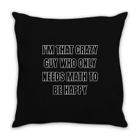 I'm That Crazy Guy Who Only Needs Math To Be Happy Throw Pillow | Artistshot