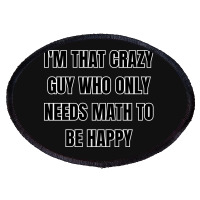 I'm That Crazy Guy Who Only Needs Math To Be Happy Oval Patch | Artistshot