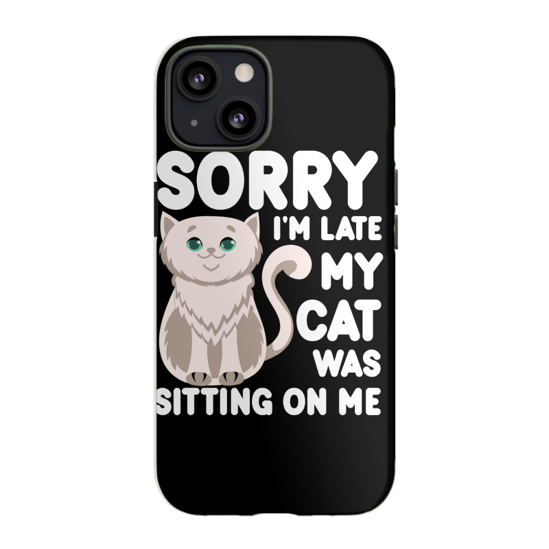 Sorry I'm Late My Cat Was Sitting On Me Iphone 13 Case | Artistshot