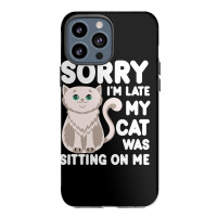 Sorry I'm Late My Cat Was Sitting On Me Iphone 13 Pro Max Case | Artistshot