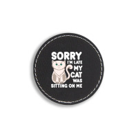 Sorry I'm Late My Cat Was Sitting On Me Round Leatherette Patch | Artistshot