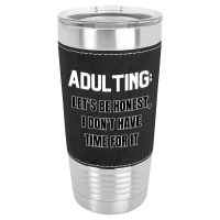 Adulting Let's Be Honest I Dont Have Time For It Leatherette Tumbler | Artistshot